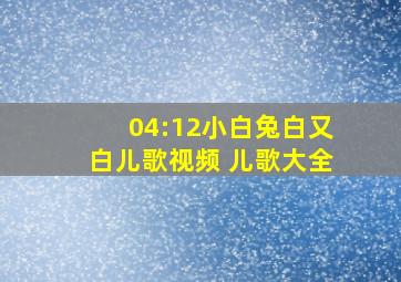 04:12小白兔白又白儿歌视频 儿歌大全